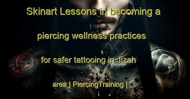 Skinart Lessons in becoming a piercing wellness practices for safer tattooing in Jizah area | PiercingTraining | PiercingClasses | SkinartTraining-Afghanistan